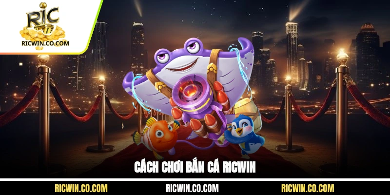 Cách chơi bắn cá Ricwin