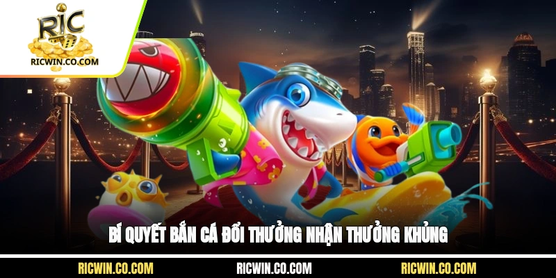 Bí quyết bắn cá đổi thưởng nhận thưởng khủng