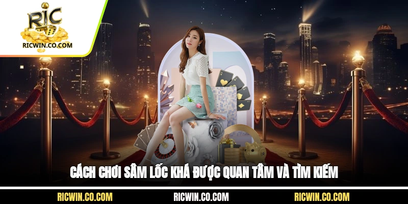 Cách chơi sâm lốc khá được quan tâm và tìm kiếm