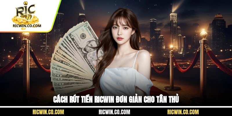 Cách rút tiền Ricwin đơn giản cho tân thủ