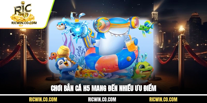 Chơi Bắn Cá H5 mang đến nhiều ưu điểm