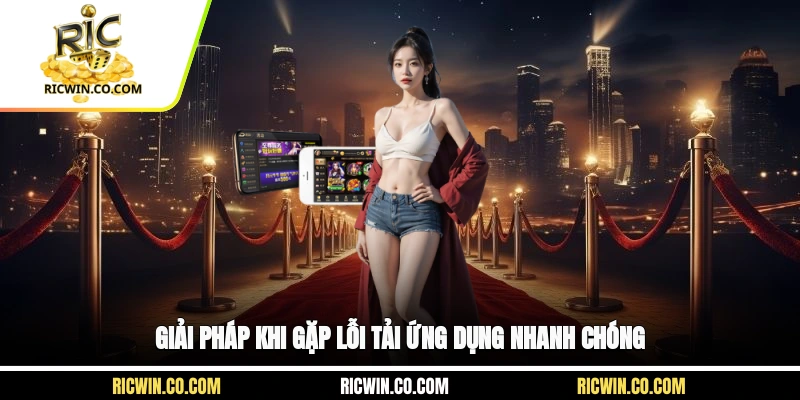 Giải pháp khi gặp lỗi tải ứng dụng nhanh chóng