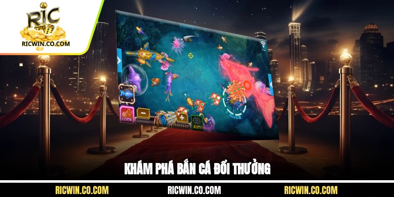 Khám phá bắn cá đổi thưởng