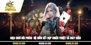 Mẹo Chơi Bài Phỏm - Bộ Môn Kết Hợp Chiến Thuật Và May Mắn