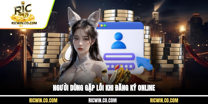 Người dùng gặp lỗi khi đăng ký online